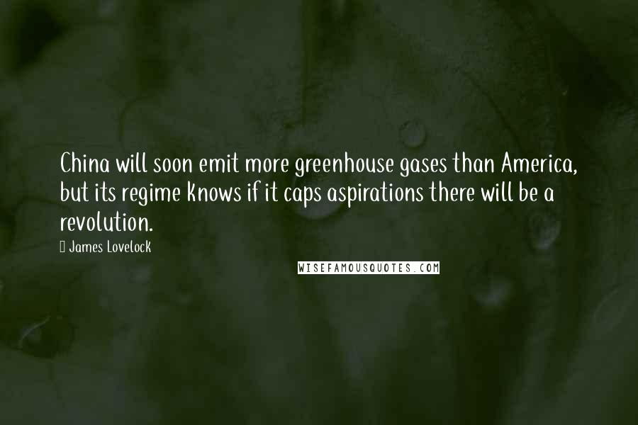 James Lovelock Quotes: China will soon emit more greenhouse gases than America, but its regime knows if it caps aspirations there will be a revolution.