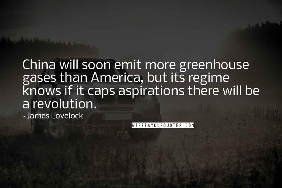 James Lovelock Quotes: China will soon emit more greenhouse gases than America, but its regime knows if it caps aspirations there will be a revolution.