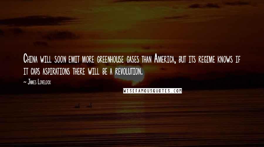 James Lovelock Quotes: China will soon emit more greenhouse gases than America, but its regime knows if it caps aspirations there will be a revolution.