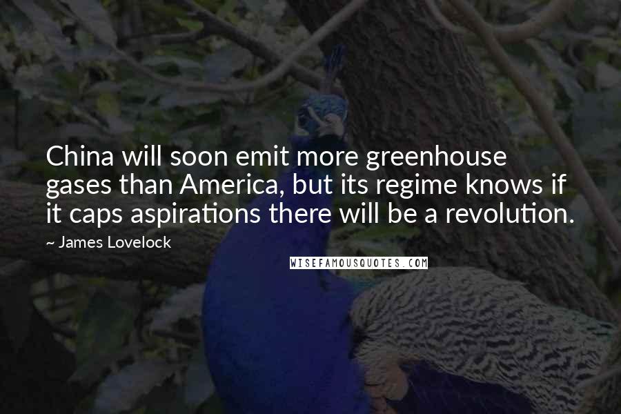 James Lovelock Quotes: China will soon emit more greenhouse gases than America, but its regime knows if it caps aspirations there will be a revolution.