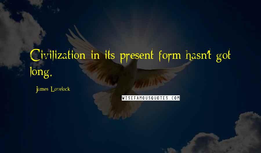 James Lovelock Quotes: Civilization in its present form hasn't got long.