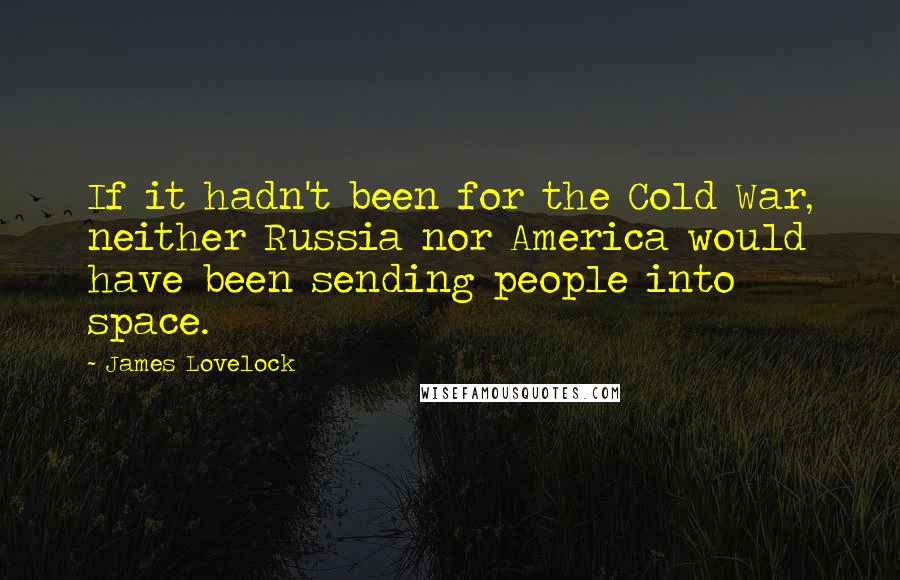 James Lovelock Quotes: If it hadn't been for the Cold War, neither Russia nor America would have been sending people into space.