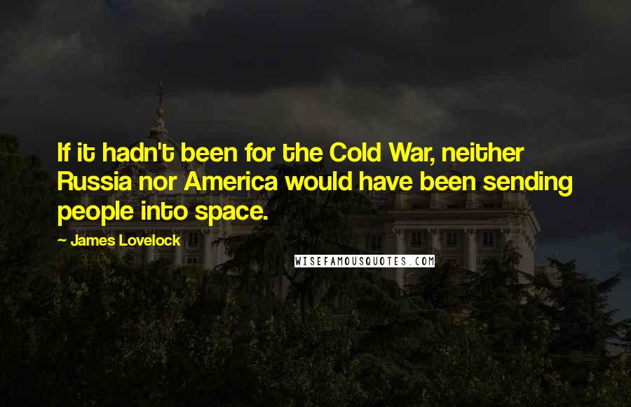 James Lovelock Quotes: If it hadn't been for the Cold War, neither Russia nor America would have been sending people into space.