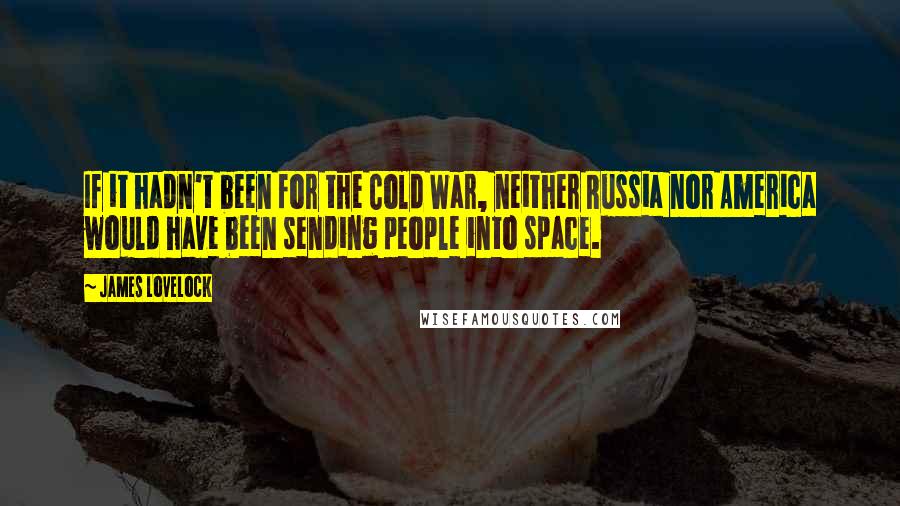 James Lovelock Quotes: If it hadn't been for the Cold War, neither Russia nor America would have been sending people into space.