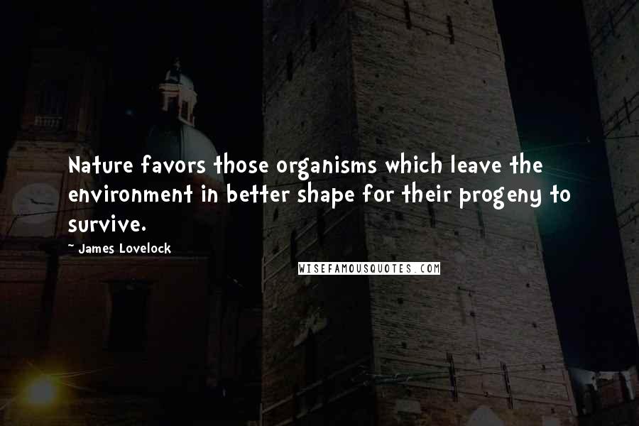 James Lovelock Quotes: Nature favors those organisms which leave the environment in better shape for their progeny to survive.