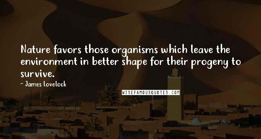 James Lovelock Quotes: Nature favors those organisms which leave the environment in better shape for their progeny to survive.