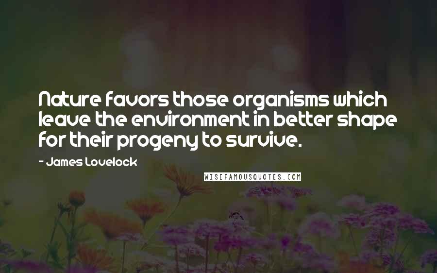 James Lovelock Quotes: Nature favors those organisms which leave the environment in better shape for their progeny to survive.