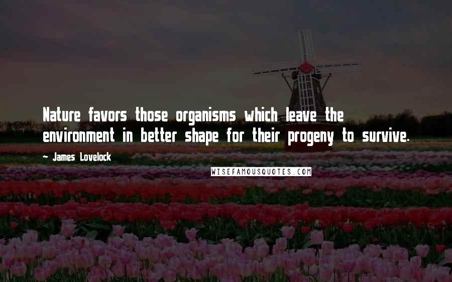 James Lovelock Quotes: Nature favors those organisms which leave the environment in better shape for their progeny to survive.