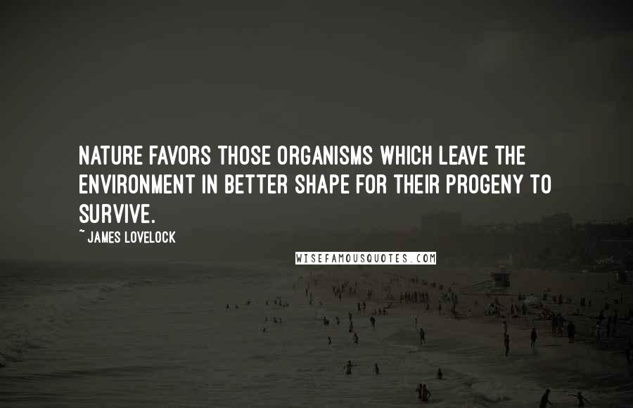James Lovelock Quotes: Nature favors those organisms which leave the environment in better shape for their progeny to survive.