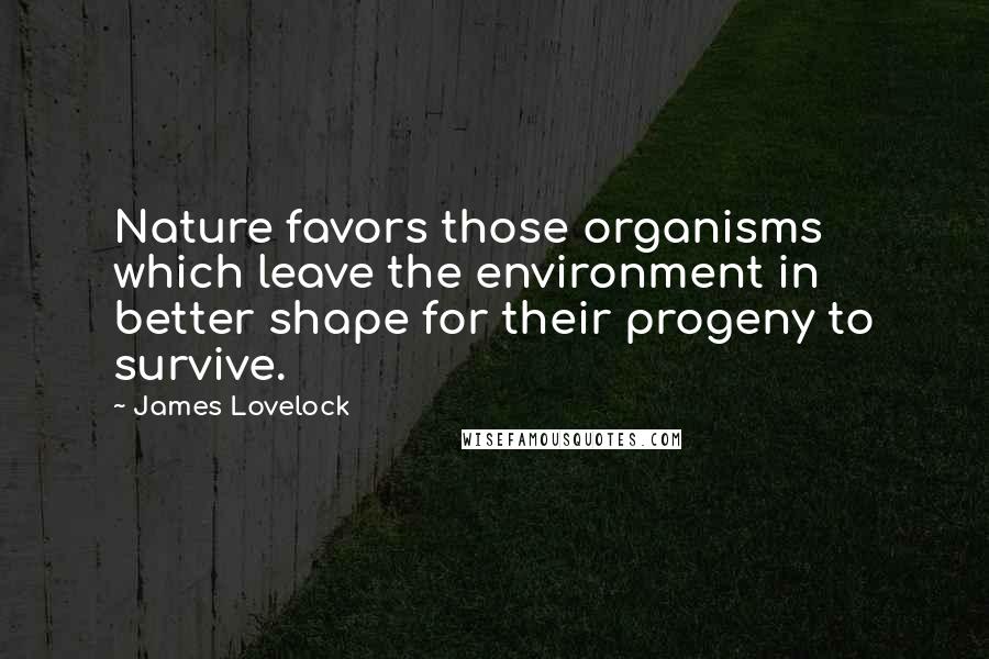 James Lovelock Quotes: Nature favors those organisms which leave the environment in better shape for their progeny to survive.