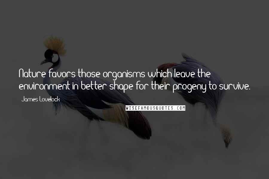 James Lovelock Quotes: Nature favors those organisms which leave the environment in better shape for their progeny to survive.