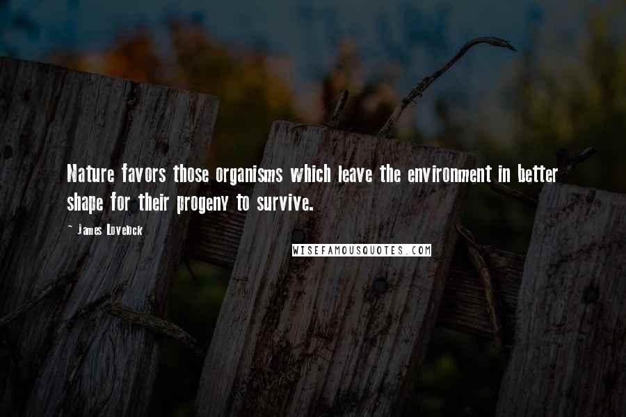 James Lovelock Quotes: Nature favors those organisms which leave the environment in better shape for their progeny to survive.