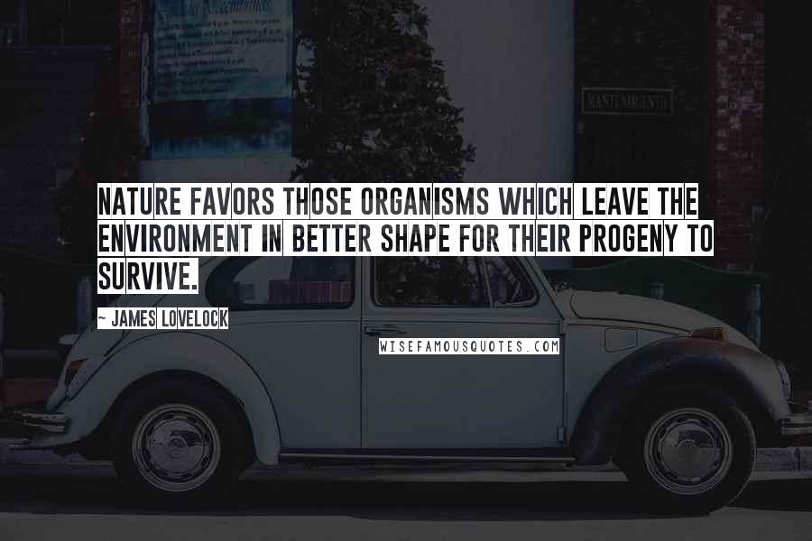 James Lovelock Quotes: Nature favors those organisms which leave the environment in better shape for their progeny to survive.