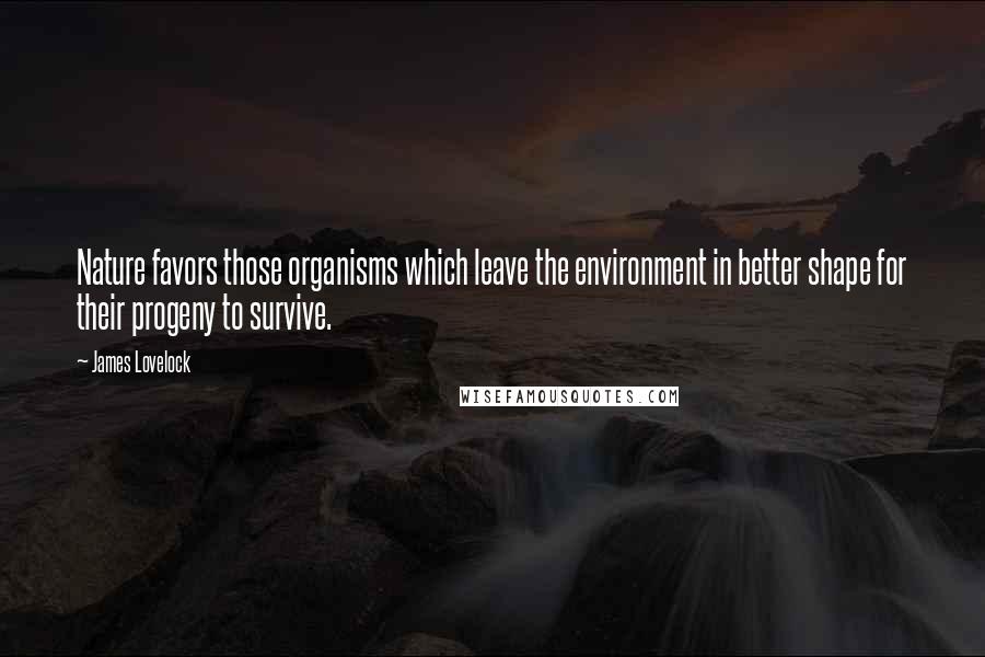 James Lovelock Quotes: Nature favors those organisms which leave the environment in better shape for their progeny to survive.