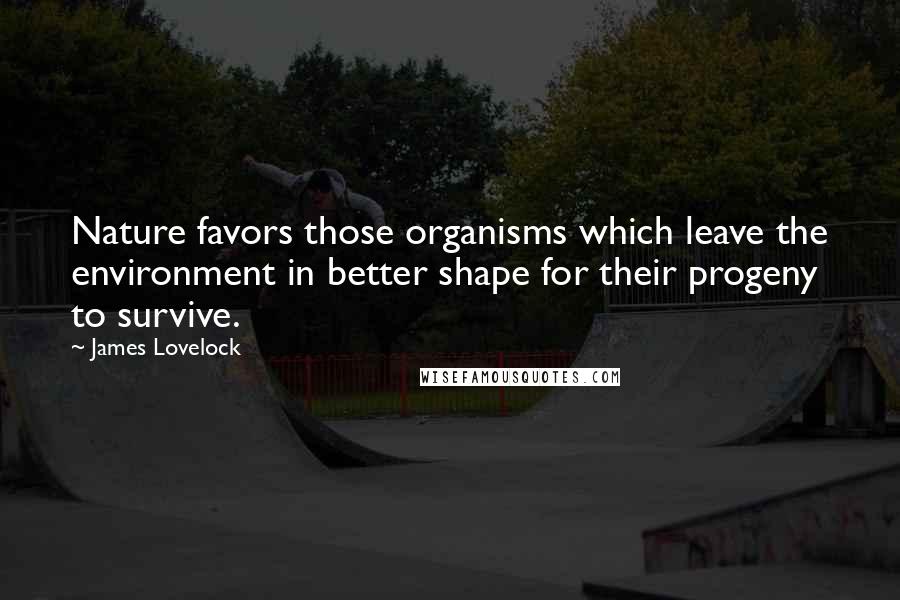 James Lovelock Quotes: Nature favors those organisms which leave the environment in better shape for their progeny to survive.