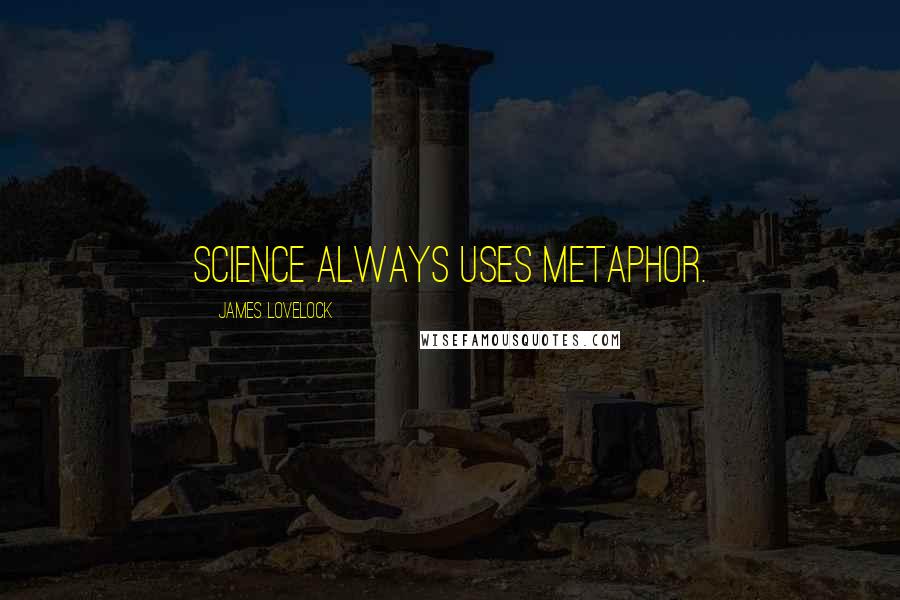 James Lovelock Quotes: Science always uses metaphor.