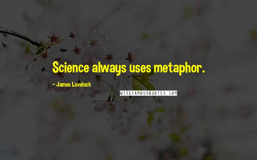 James Lovelock Quotes: Science always uses metaphor.