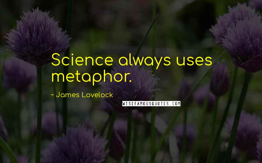 James Lovelock Quotes: Science always uses metaphor.