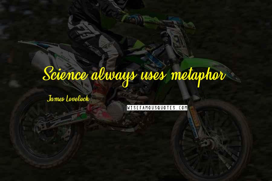 James Lovelock Quotes: Science always uses metaphor.