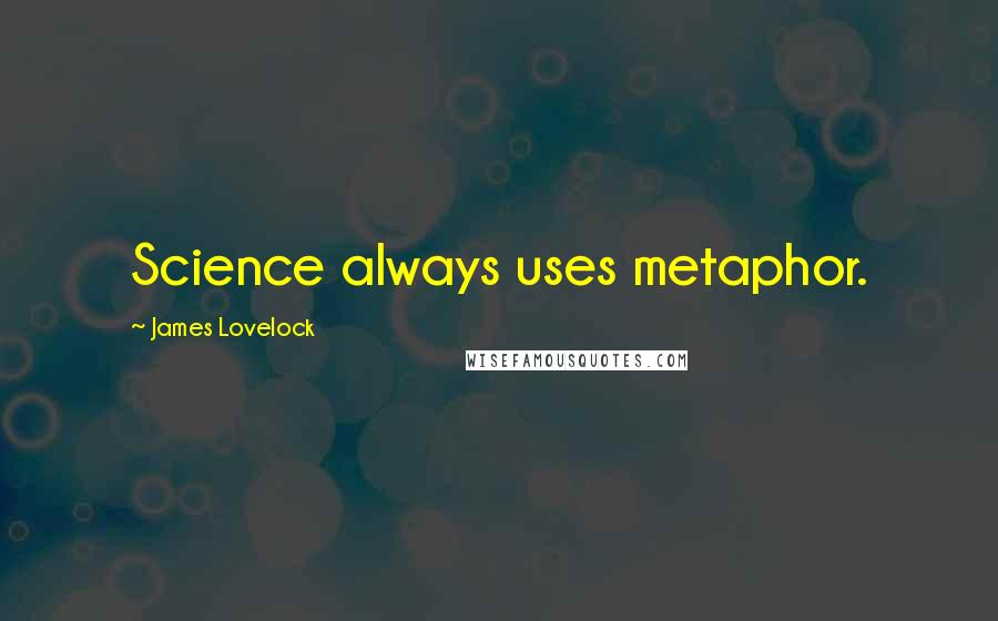 James Lovelock Quotes: Science always uses metaphor.