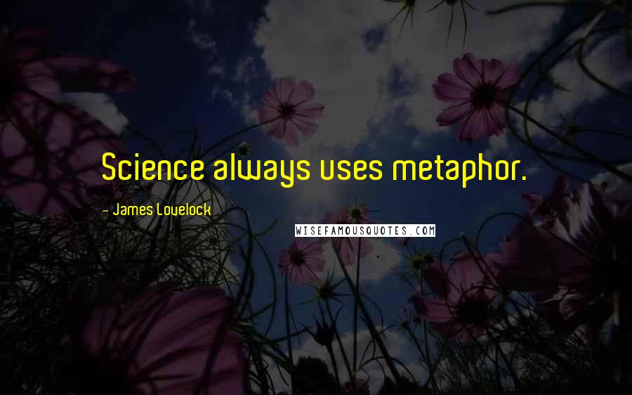 James Lovelock Quotes: Science always uses metaphor.