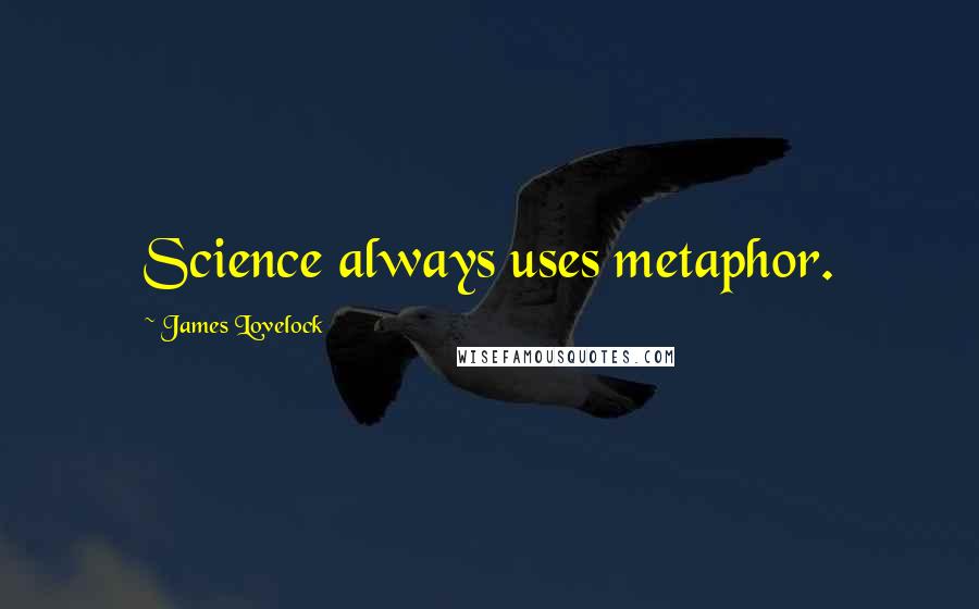 James Lovelock Quotes: Science always uses metaphor.