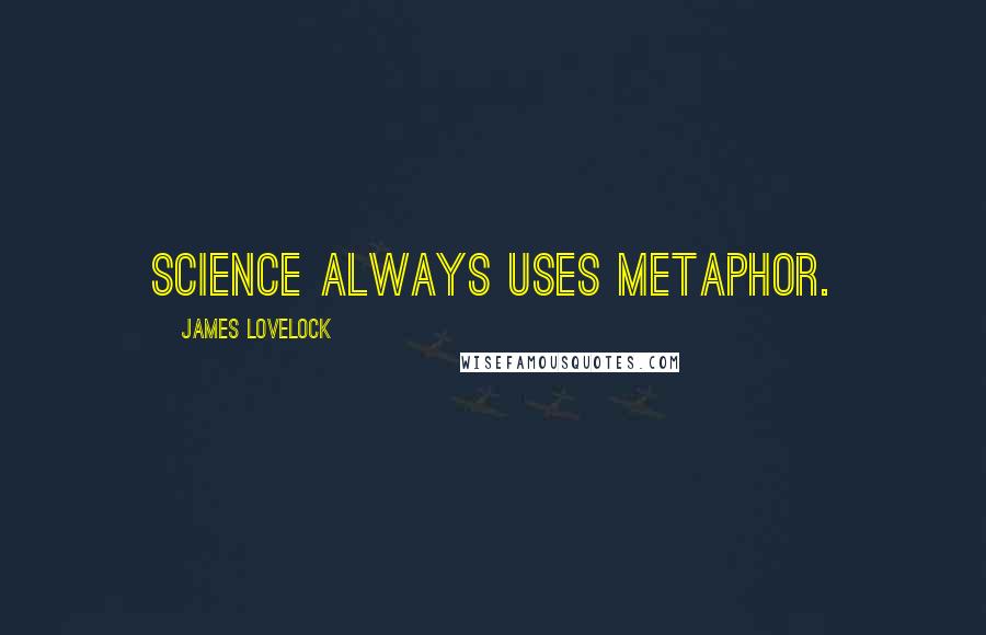 James Lovelock Quotes: Science always uses metaphor.