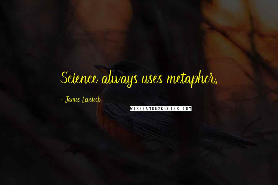 James Lovelock Quotes: Science always uses metaphor.