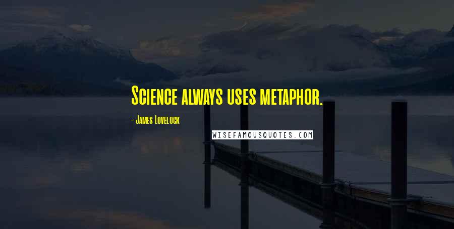 James Lovelock Quotes: Science always uses metaphor.