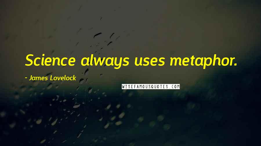 James Lovelock Quotes: Science always uses metaphor.