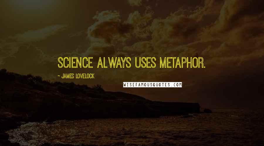 James Lovelock Quotes: Science always uses metaphor.