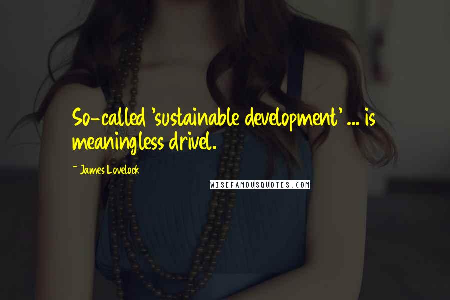 James Lovelock Quotes: So-called 'sustainable development' ... is meaningless drivel.