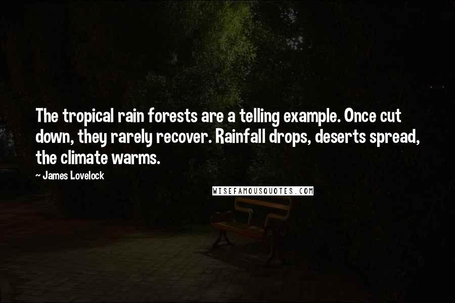 James Lovelock Quotes: The tropical rain forests are a telling example. Once cut down, they rarely recover. Rainfall drops, deserts spread, the climate warms.