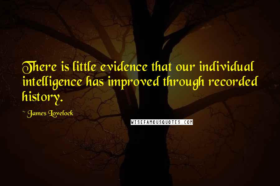 James Lovelock Quotes: There is little evidence that our individual intelligence has improved through recorded history.