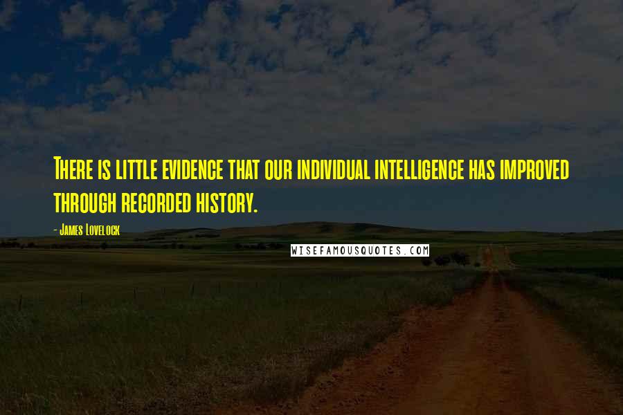 James Lovelock Quotes: There is little evidence that our individual intelligence has improved through recorded history.