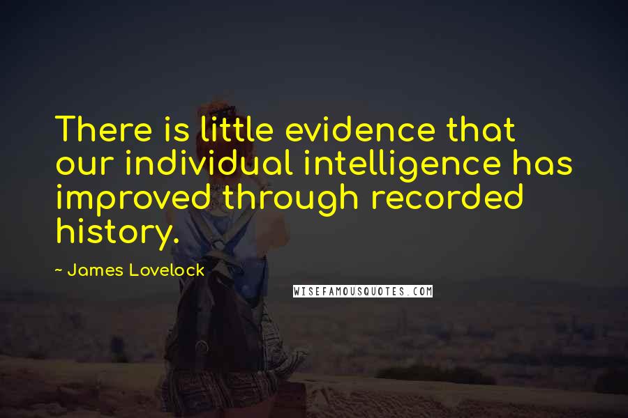 James Lovelock Quotes: There is little evidence that our individual intelligence has improved through recorded history.