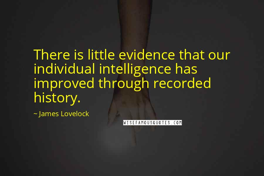 James Lovelock Quotes: There is little evidence that our individual intelligence has improved through recorded history.