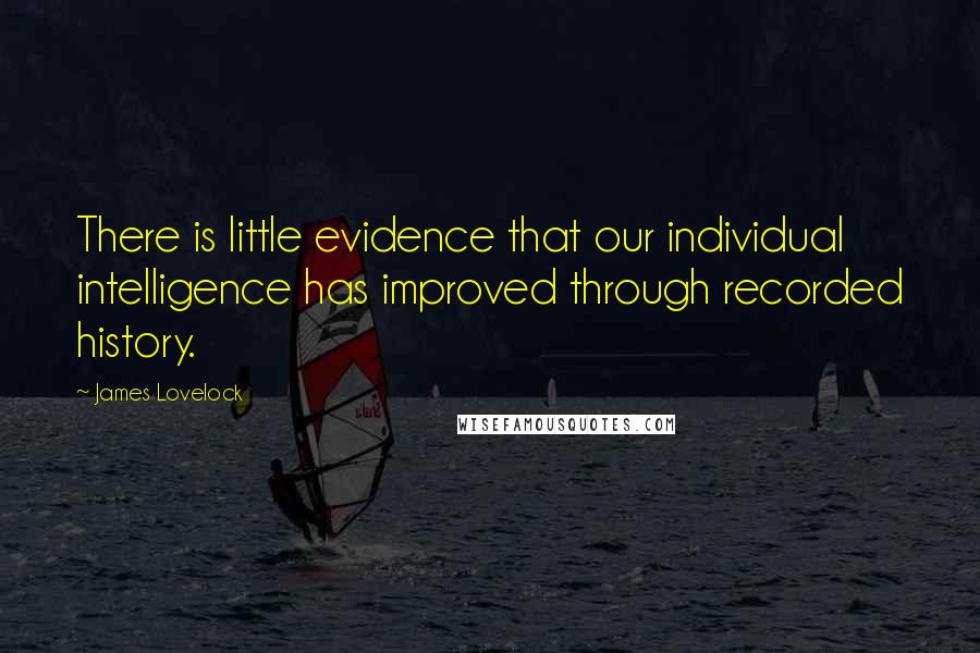 James Lovelock Quotes: There is little evidence that our individual intelligence has improved through recorded history.