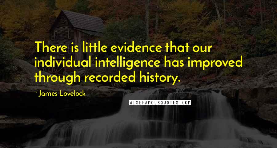 James Lovelock Quotes: There is little evidence that our individual intelligence has improved through recorded history.