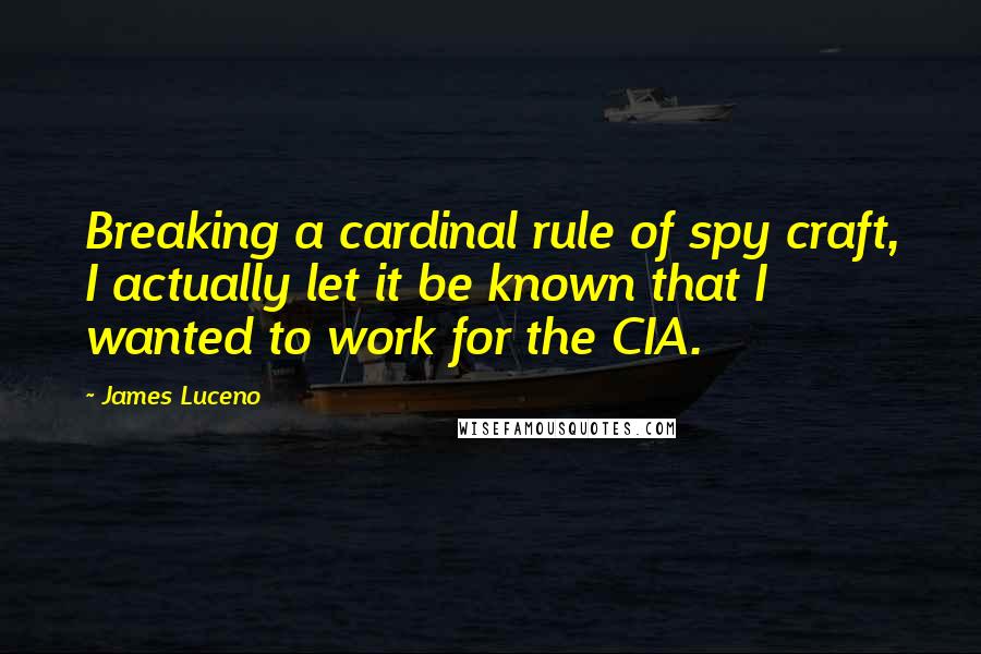 James Luceno Quotes: Breaking a cardinal rule of spy craft, I actually let it be known that I wanted to work for the CIA.