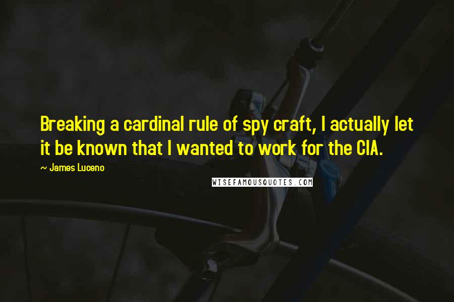 James Luceno Quotes: Breaking a cardinal rule of spy craft, I actually let it be known that I wanted to work for the CIA.