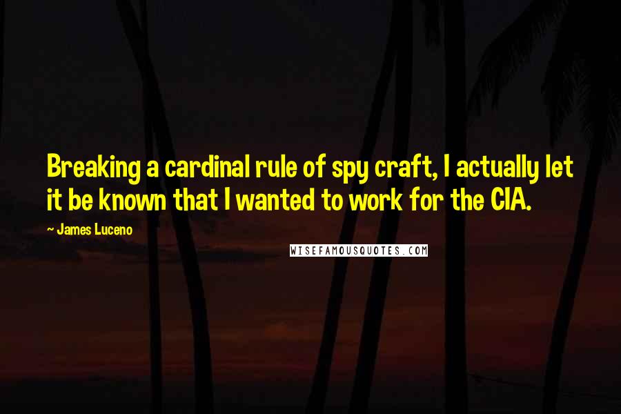 James Luceno Quotes: Breaking a cardinal rule of spy craft, I actually let it be known that I wanted to work for the CIA.