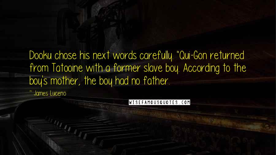 James Luceno Quotes: Dooku chose his next words carefully. "Qui-Gon returned from Tatooine with a former slave boy. According to the boy's mother, the boy had no father.