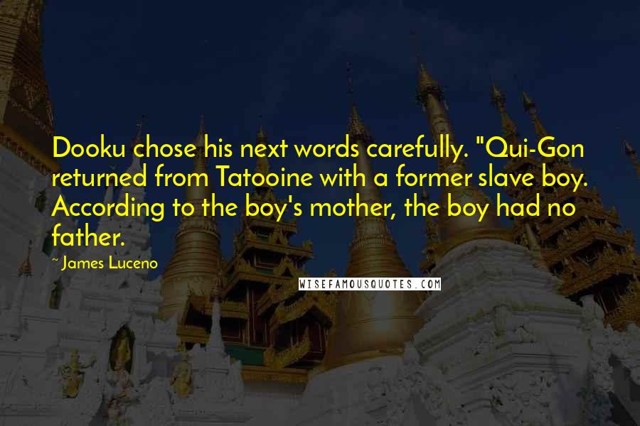 James Luceno Quotes: Dooku chose his next words carefully. "Qui-Gon returned from Tatooine with a former slave boy. According to the boy's mother, the boy had no father.