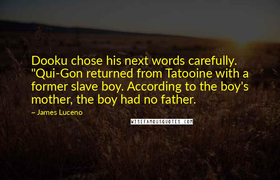 James Luceno Quotes: Dooku chose his next words carefully. "Qui-Gon returned from Tatooine with a former slave boy. According to the boy's mother, the boy had no father.