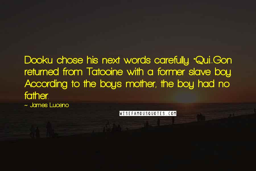 James Luceno Quotes: Dooku chose his next words carefully. "Qui-Gon returned from Tatooine with a former slave boy. According to the boy's mother, the boy had no father.