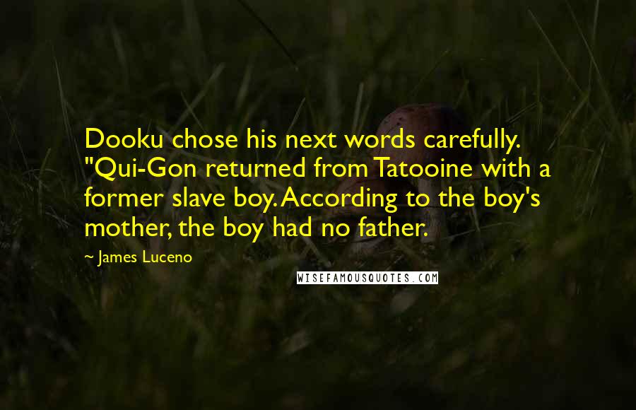 James Luceno Quotes: Dooku chose his next words carefully. "Qui-Gon returned from Tatooine with a former slave boy. According to the boy's mother, the boy had no father.