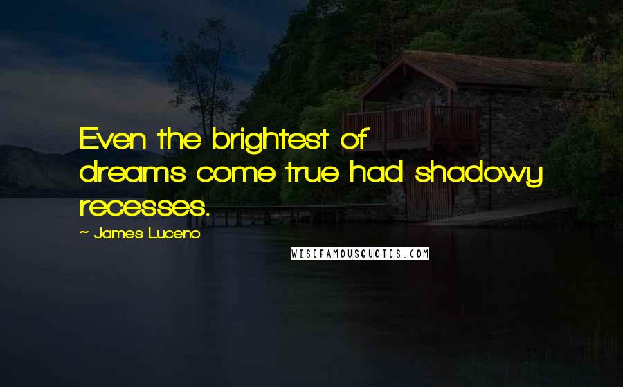 James Luceno Quotes: Even the brightest of dreams-come-true had shadowy recesses.