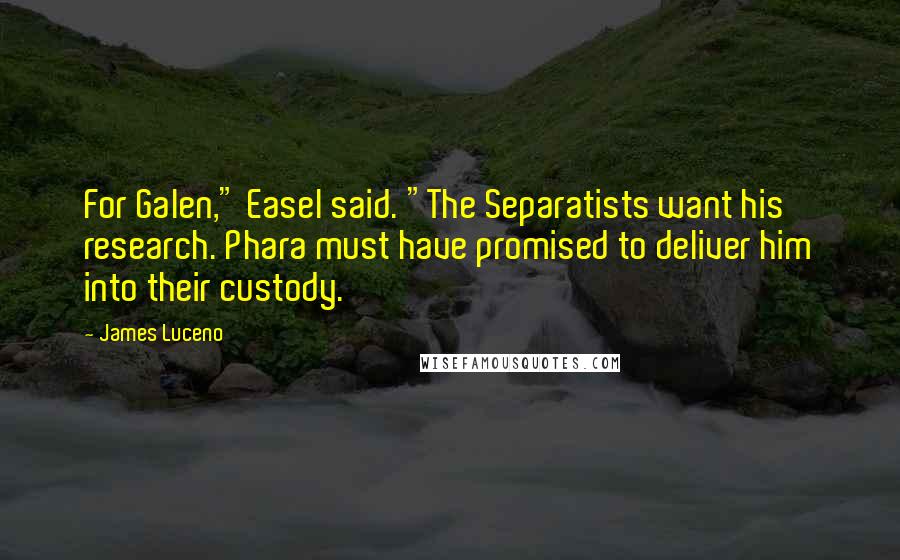 James Luceno Quotes: For Galen," Easel said. "The Separatists want his research. Phara must have promised to deliver him into their custody.