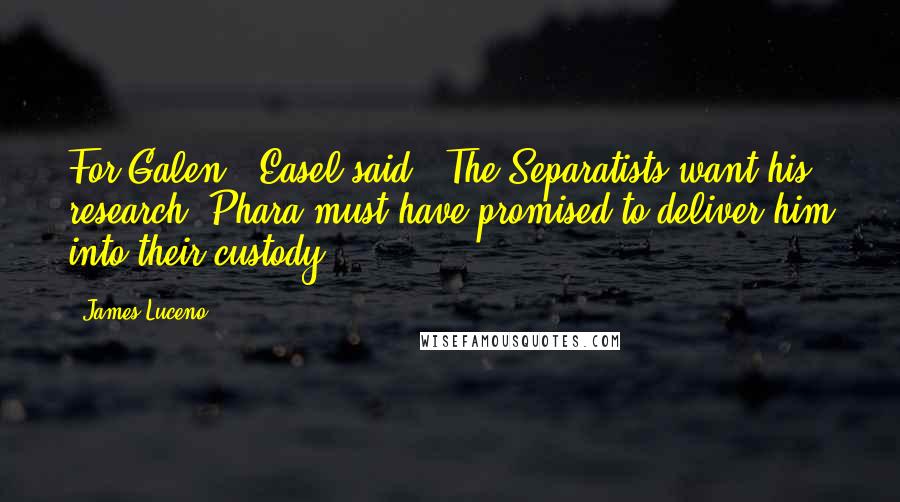 James Luceno Quotes: For Galen," Easel said. "The Separatists want his research. Phara must have promised to deliver him into their custody.